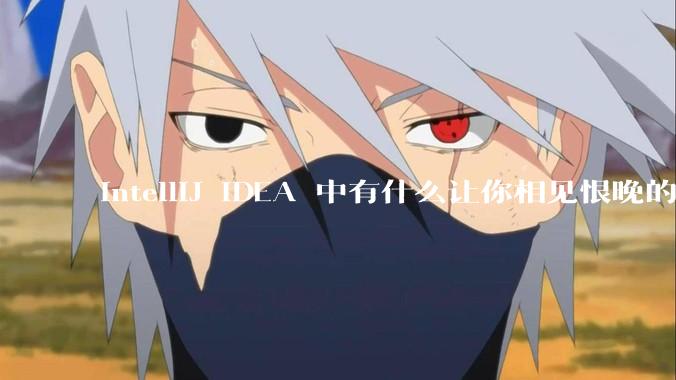 IntelliJ IDEA 中有什么让你相见恨晚的技巧？