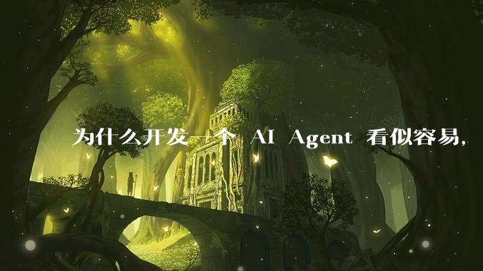 为什么开发一个 AI Agent 看似容易，但真正让它「好用」却如此困难？技术瓶颈主要在哪里？