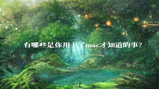 有哪些是你用上了mac才知道的事？