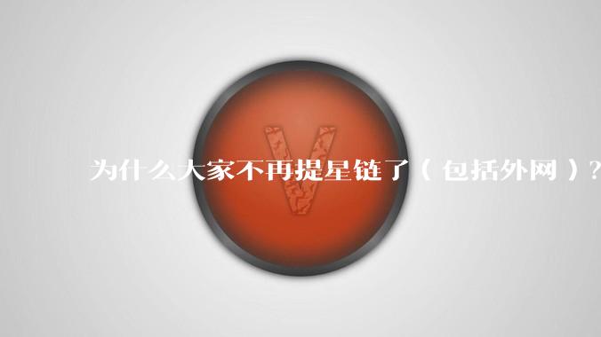 为什么大家不再提星链了（包括外网）？