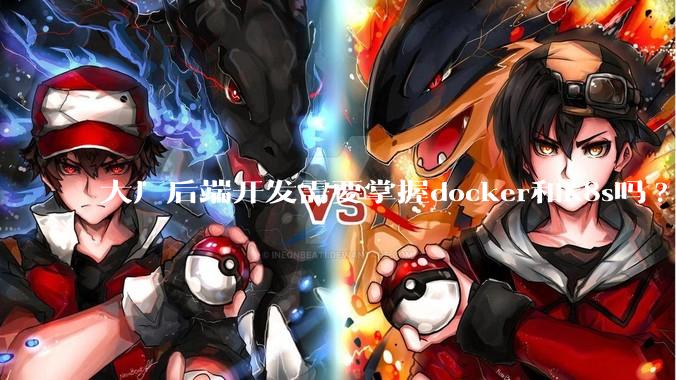 大厂后端开发需要掌握docker和k8s吗?
