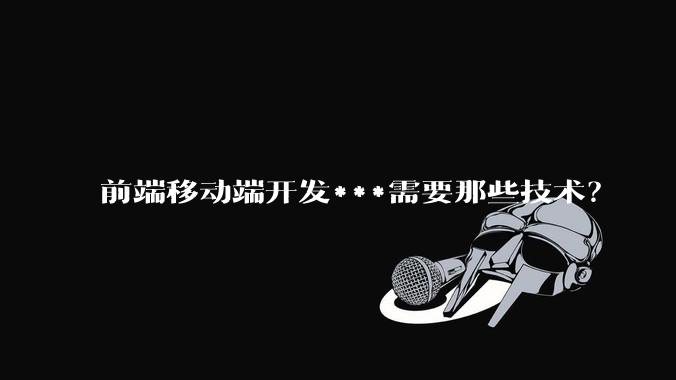 前端移动端开发***需要那些技术？