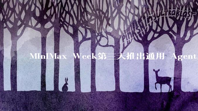 MiniMax Week第三天推出通用 Agent，体验如何？对行业会带来哪些影响？