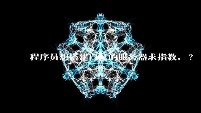程序员想搭建自己的服务器求指教。?