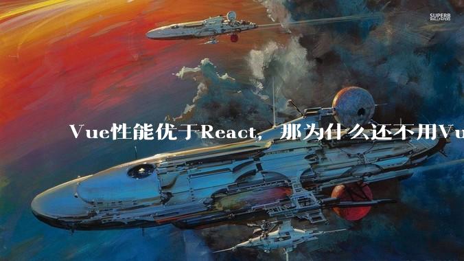 Vue性能优于React，那为什么还不用Vue？