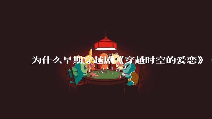 为什么早期穿越剧《穿越时空的爱恋》《寻秦记》没有觉得那么「雷」人？
