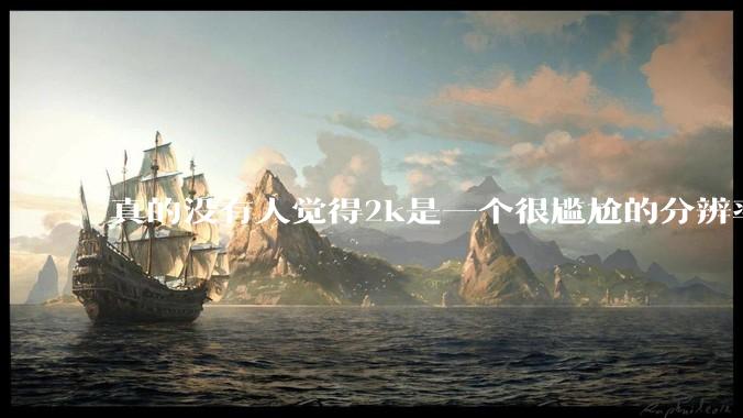 真的没有人觉得2k是一个很尴尬的分辨率吗？