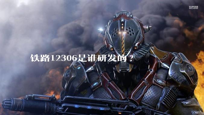 铁路12306是谁研发的?