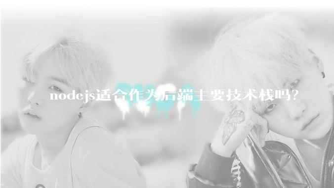 nodejs适合作为后端主要技术栈吗？