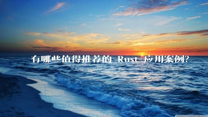 有哪些值得推荐的 Rust 应用案例？
