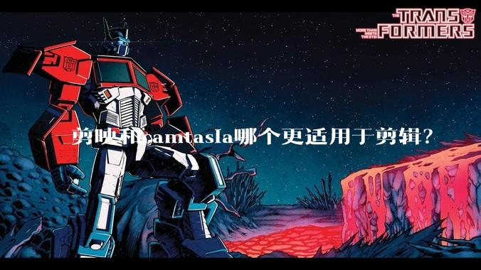 剪映和camtasia哪个更适用于剪辑？