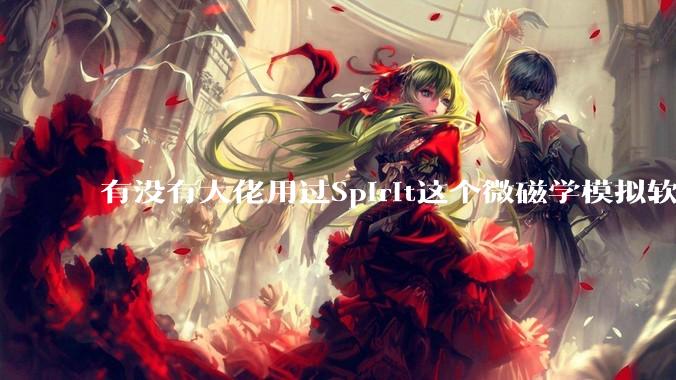 有没有大佬用过Spirit这个微磁学模拟软件，能不说下怎么安装，搞不赢……？