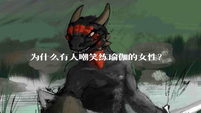 为什么有人嘲笑练瑜伽的女性？