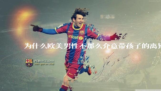 为什么欧美男性不那么介意带孩子的离异女性？