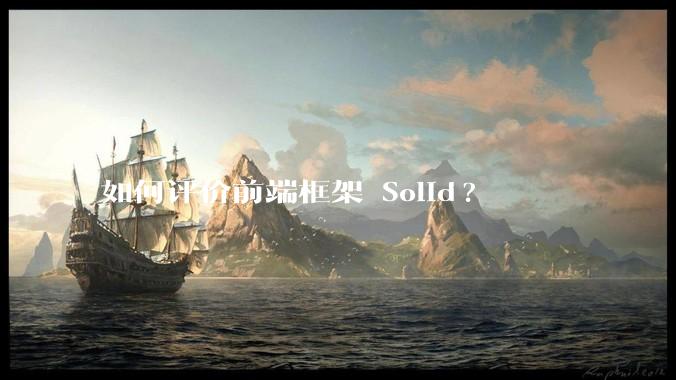 如何评价前端框架 Solid?