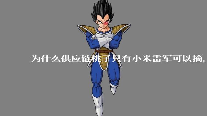 为什么供应链桃子只有小米雷军可以摘，其他人只能干瞪眼？