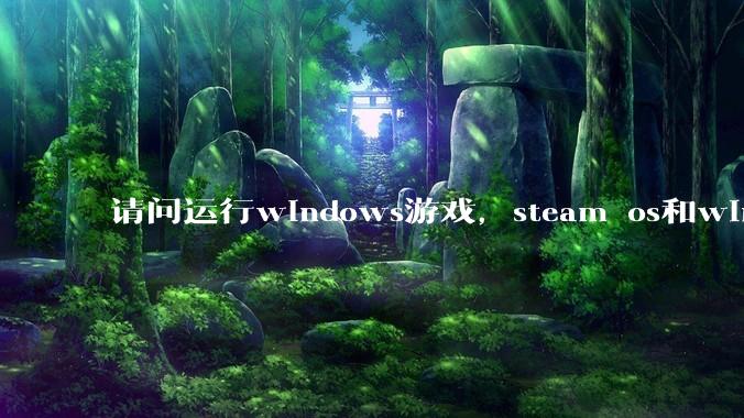 请问运行windows游戏，steam os和windows哪个效率高？