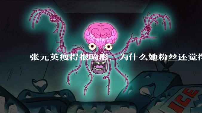 张元英瘦得很畸形，为什么她粉丝还觉得是完美身材？