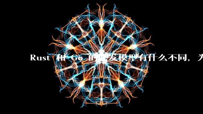 Rust 和 Go 的并发模型有什么不同，为什说 Rust 的并发模型更好 ？（1.0已没有内建模型？