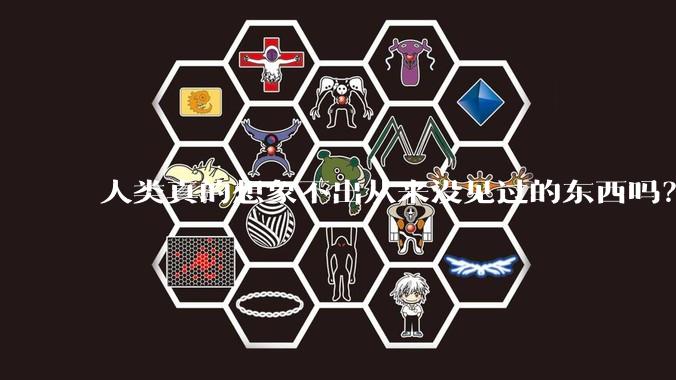 人类真的想象不出从来没见过的东西吗？