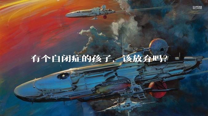 有个自闭症的孩子，该放弃吗？