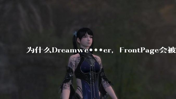为什么Dreamwe***er，FrontPage会被淘汰？