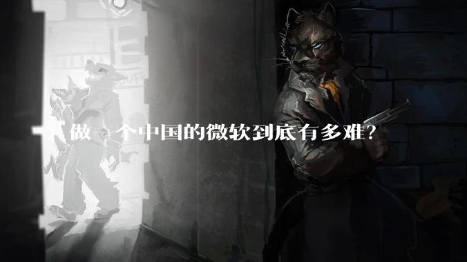 做一个中国的微软到底有多难？