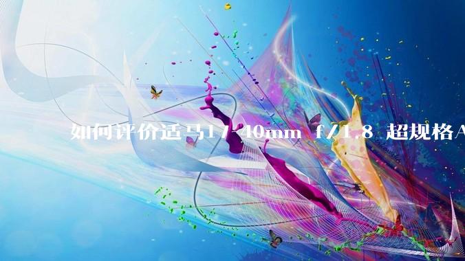 如何评价适马17-40mm f/1.8 超规格APS-C镜头？