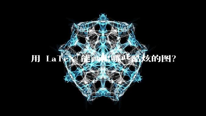 用 LaTeX 能画出哪些酷炫的图？