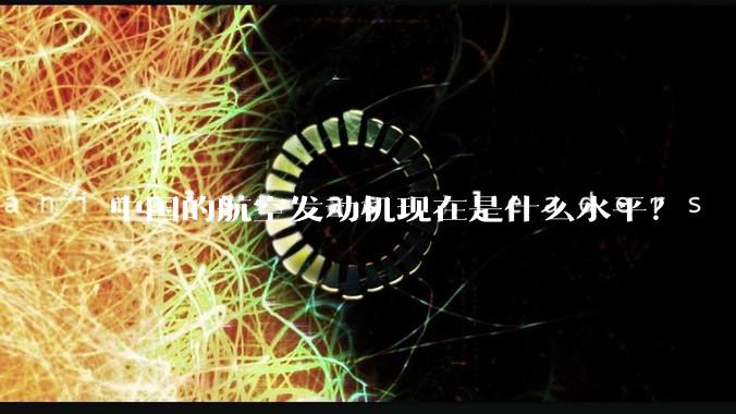 中国的航空发动机现在是什么水平？