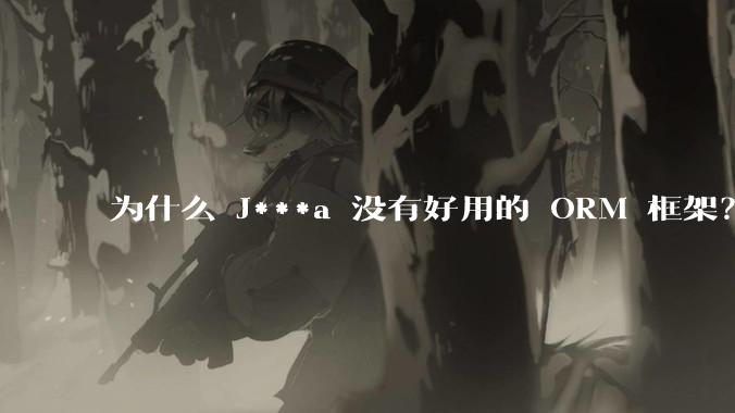 为什么 J***a 没有好用的 ORM 框架？