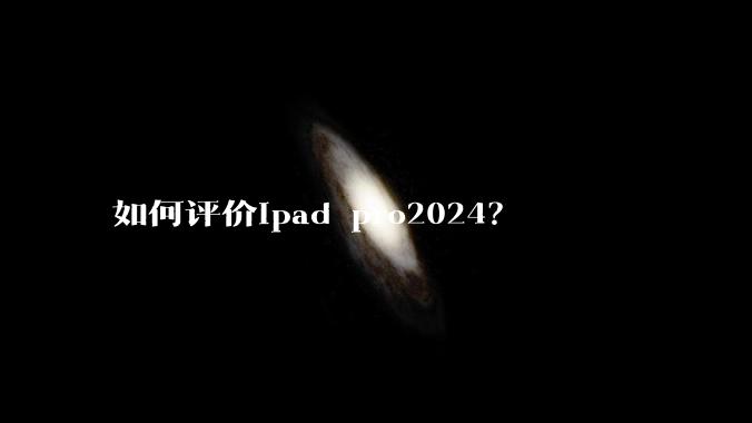 如何评价ipad pro2024？