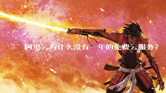 阿里云为什么没有一年的免费云服务？