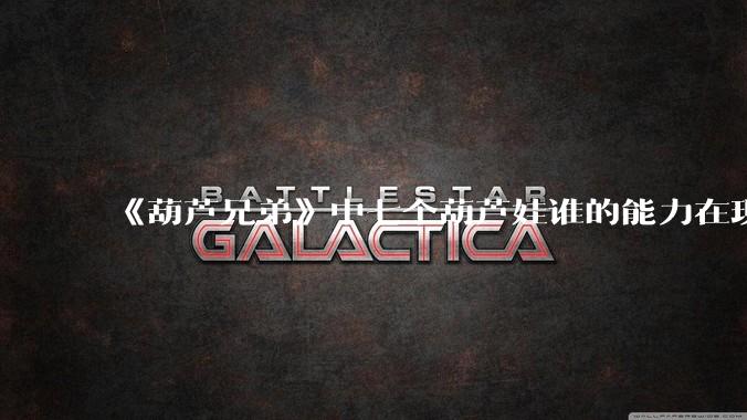 《葫芦兄弟》中七个葫芦娃谁的能力在现代用处更大？