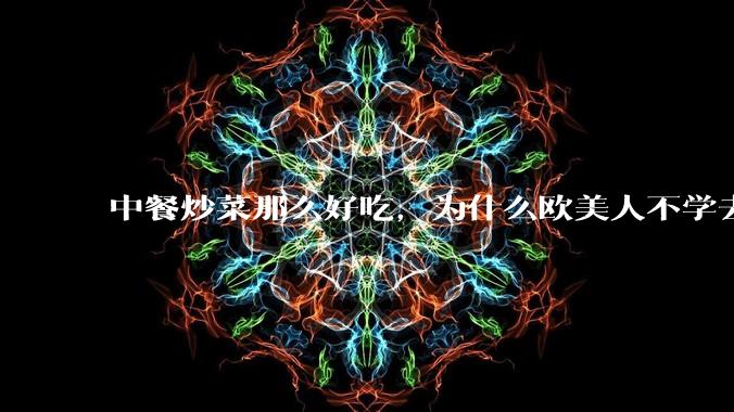 中餐炒菜那么好吃，为什么欧美人不学去？