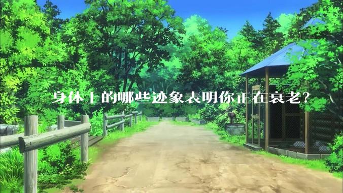 身体上的哪些迹象表明你正在衰老？