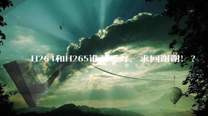 H264和H265谁画质好，求回谢谢！？