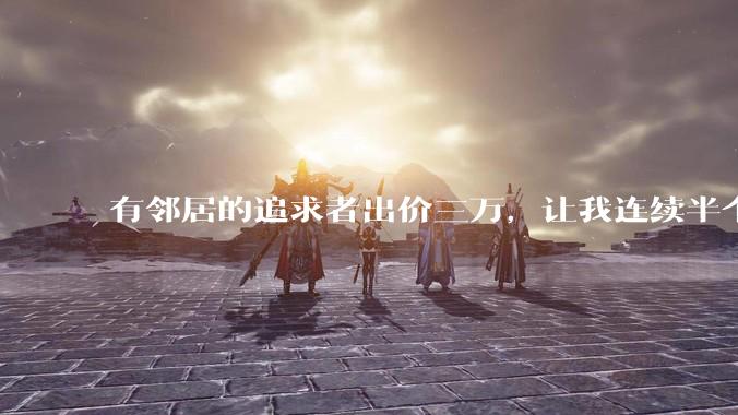 有邻居的追求者出价三万，让我连续半个月每天找个女朋友晚上弄点动静，我该答应吗？