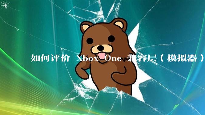 如何评价 Xbox One 兼容层（模拟器） XWine1？