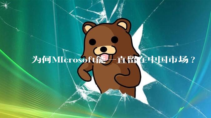 为何Microsoft能一直留在中国市场?