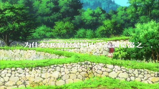 为什么UC曾经是国内主流浏览器之一，但现在却逐渐销声匿迹了？