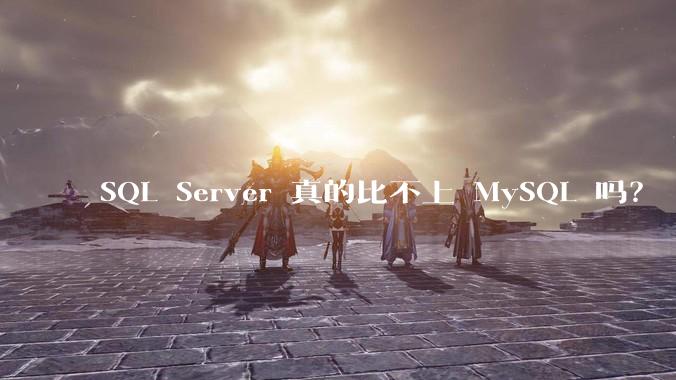 SQL Server 真的比不上 MySQL 吗？