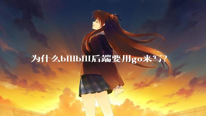 为什么bilibili后端要用go来写？