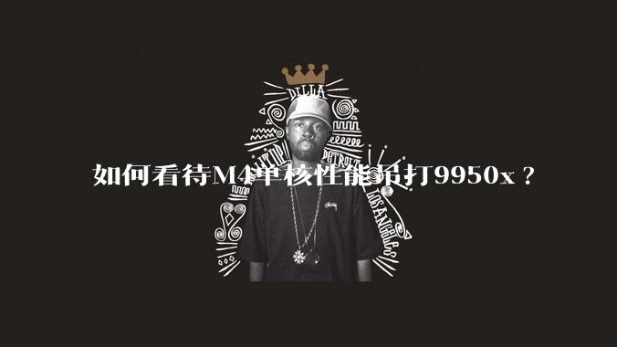 如何看待M4单核性能吊打9950x?