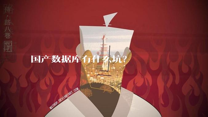 国产数据库有什么坑？